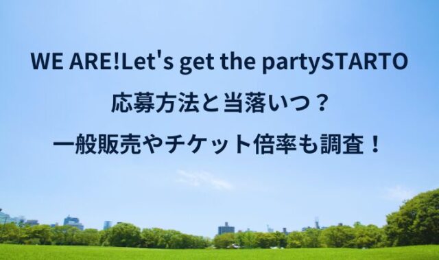 WE ARE!Let's get the party 応募方法と当落いつ？一般販売やチケット倍率も調査！
